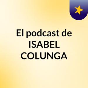 El podcast de ISABEL COLUNGA