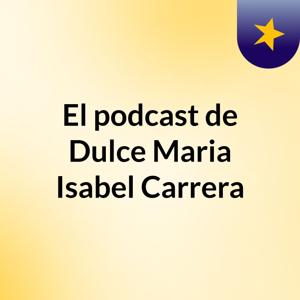 El podcast de Dulce Maria Isabel Carrera