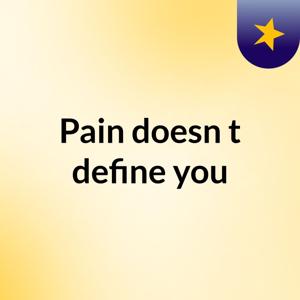 Pain doesn't define you