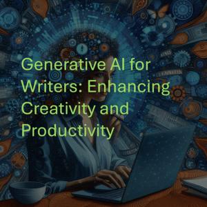 Generative AI for Writers: Enhancing Creativity and Productivity