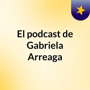 El podcast de Gabriela  Arreaga