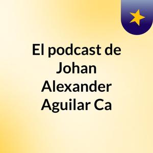 El podcast de Johan Alexander Aguilar Ca