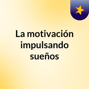 La motivación impulsando sueños