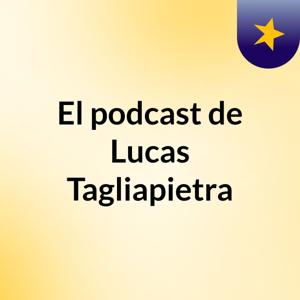 El podcast de Lucas Tagliapietra