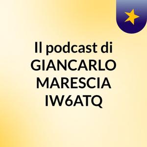 Il podcast di GIANCARLO MARESCIA IW6ATQ