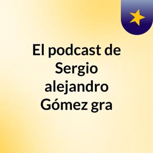 El podcast de Sergio alejandro Gómez gra