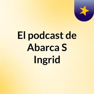 El podcast de Abarca S Ingrid