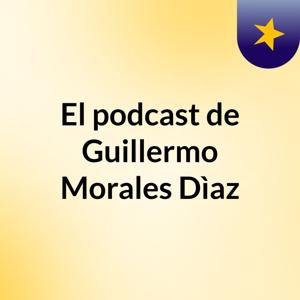 El podcast de Guillermo Morales Dìaz