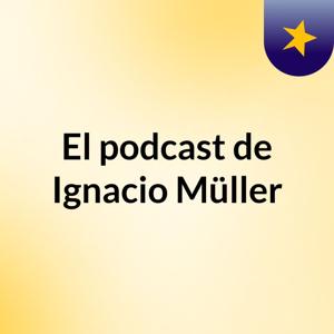 El podcast de Ignacio Müller