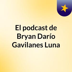 El podcast de Bryan Darío Gavilanes Luna