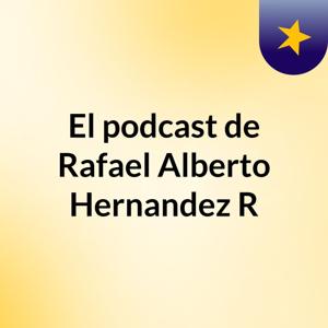 El podcast de Rafael Alberto Hernandez R