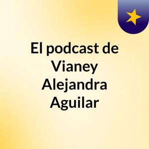 El podcast de Vianey Alejandra Aguilar