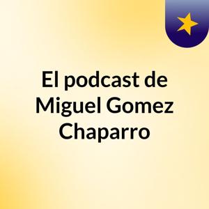 El podcast de Miguel Gomez Chaparro