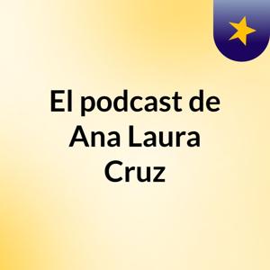 El podcast de Ana Laura Cruz