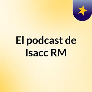 El podcast de Isacc RM
