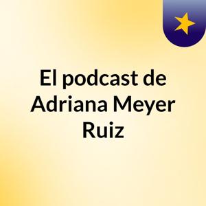El podcast de Adriana Meyer Ruiz