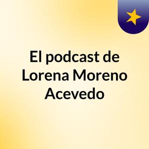 El podcast de Lorena Moreno Acevedo