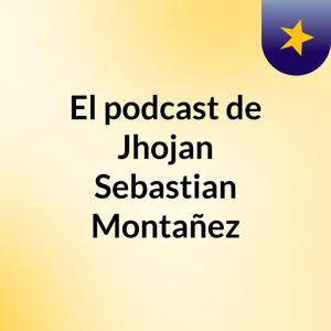 El podcast de Jhojan Sebastian Montañez