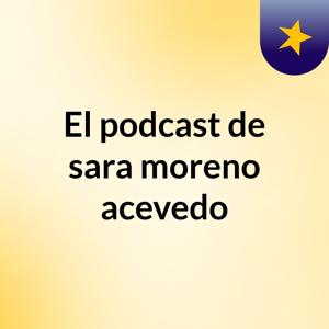 El podcast de sara moreno acevedo