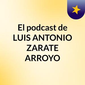 El podcast de LUIS ANTONIO ZARATE ARROYO