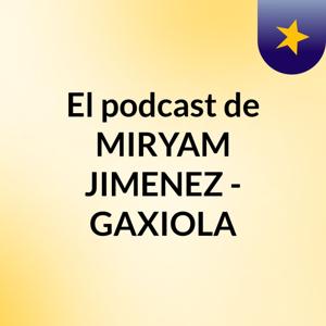 El podcast de MIRYAM JIMENEZ - GAXIOLA