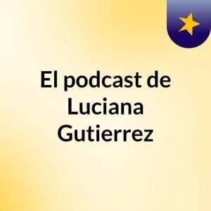 El podcast de Luciana Gutierrez