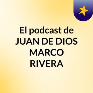 El podcast de JUAN DE DIOS MARCO RIVERA