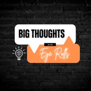 Big Thoughts & Eye Rolls