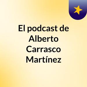 El podcast de Alberto Carrasco Martínez