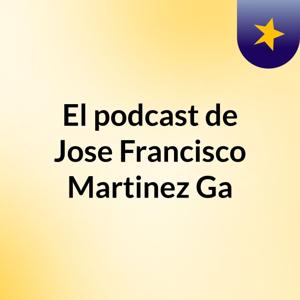 El podcast de Jose Francisco Martinez Ga