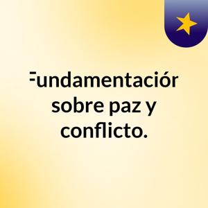 Fundamentación sobre paz y conflicto.