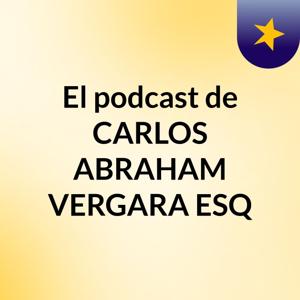El podcast de CARLOS ABRAHAM VERGARA ESQ