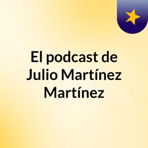 El podcast de Julio Martínez Martínez