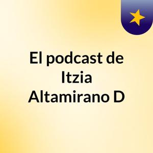 El podcast de Itzia Altamirano D