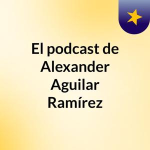 El podcast de Alexander Aguilar Ramírez