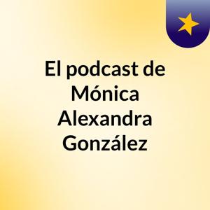 El podcast de Mónica Alexandra González