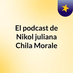 El podcast de Nikol juliana Chila Morale