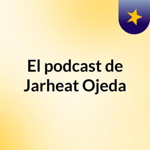 El podcast de Jarheat Ojeda