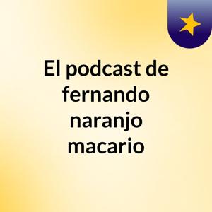 El podcast de fernando naranjo macario