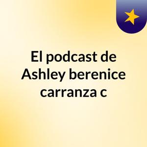 El podcast de Ashley berenice carranza c