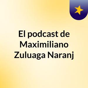 El podcast de Maximiliano Zuluaga Naranj