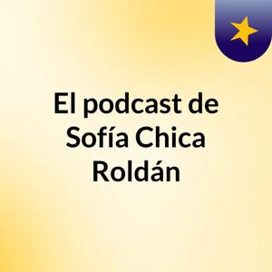 El podcast de Sofía Chica Roldán