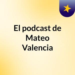 El podcast de Mateo Valencia