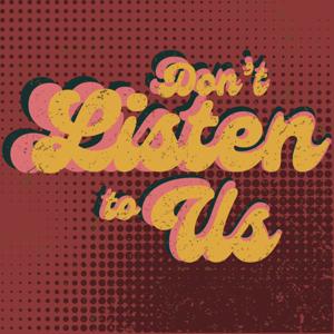 Don't Listen to Us