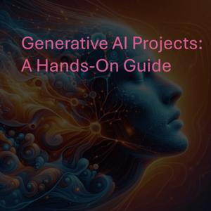 Generative AI Projects: A Hands-On Guide
