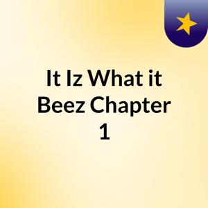 It Iz What it Beez : Chapter 1