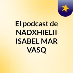 El podcast de NADXHIELII ISABEL MAR VASQ