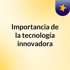 Importancia de la tecnología innovadora