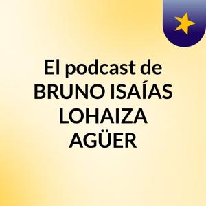 El podcast de BRUNO ISAÍAS LOHAIZA AGÜER