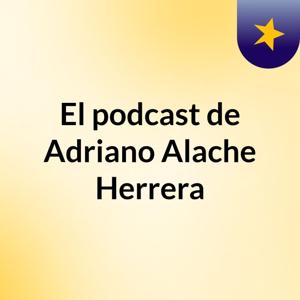 El podcast de Adriano Alache Herrera